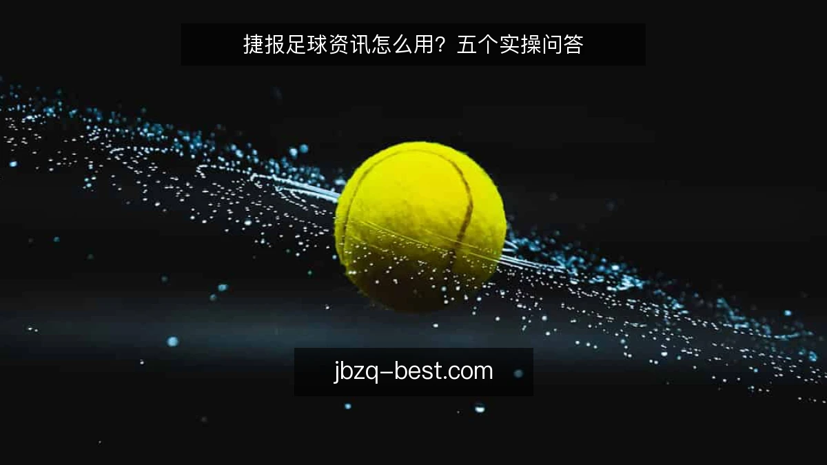捷报足球资讯怎么用？五个实操问答