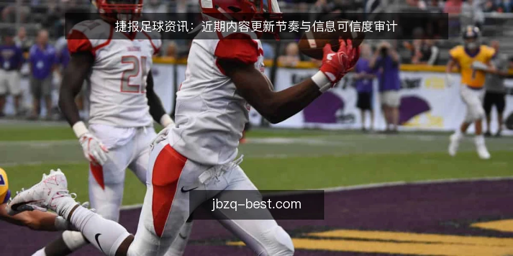 捷报足球资讯：近期内容更新节奏与信息可信度审计 — 为何现在需要审计捷报足球资讯 配图
