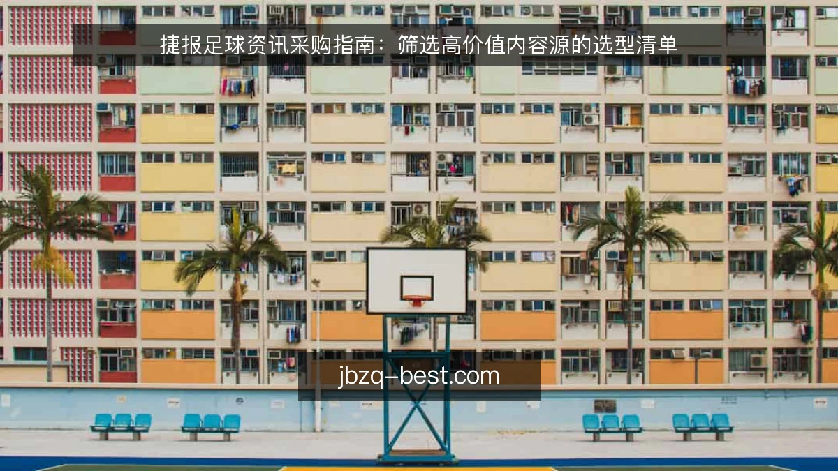 捷报足球资讯采购指南:筛选高价值内容源的选型清单