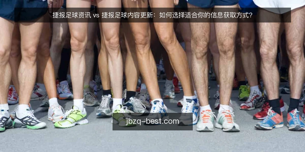 捷报足球资讯 vs 捷报足球内容更新：如何选择适合你的信息获取方式？ — 明确决策标准：信息时效、深度与使用场景 配图