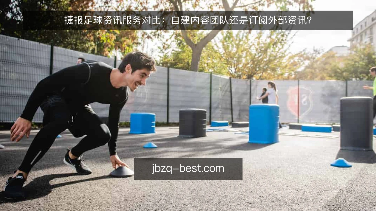 捷报足球资讯服务对比：自建内容团队还是订阅外部资讯？