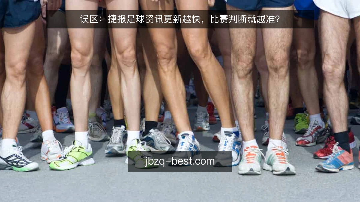 误区：捷报足球资讯更新越快，比赛判断就越准？