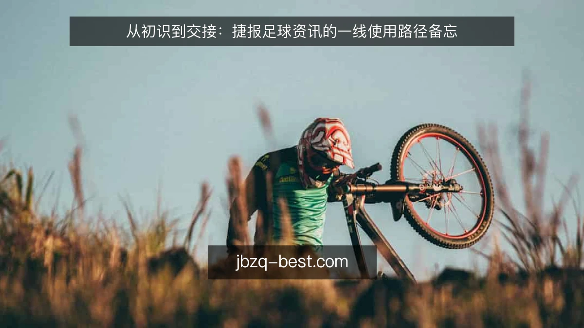 从初识到交接：捷报足球资讯的一线使用路径备忘