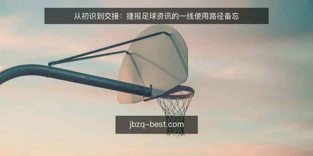 从初识到交接:捷报足球资讯的一线使用路径备忘 — 入场信号:何时开始留意捷报足球资讯 配图