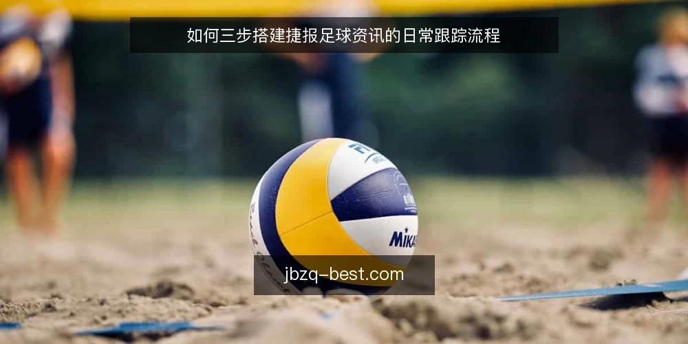 如何三步搭建捷报足球资讯的日常跟踪流程 — 准备:整理你的比赛观察清单 配图