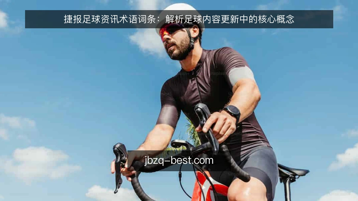 捷报足球资讯术语词条：解析足球内容更新中的核心概念