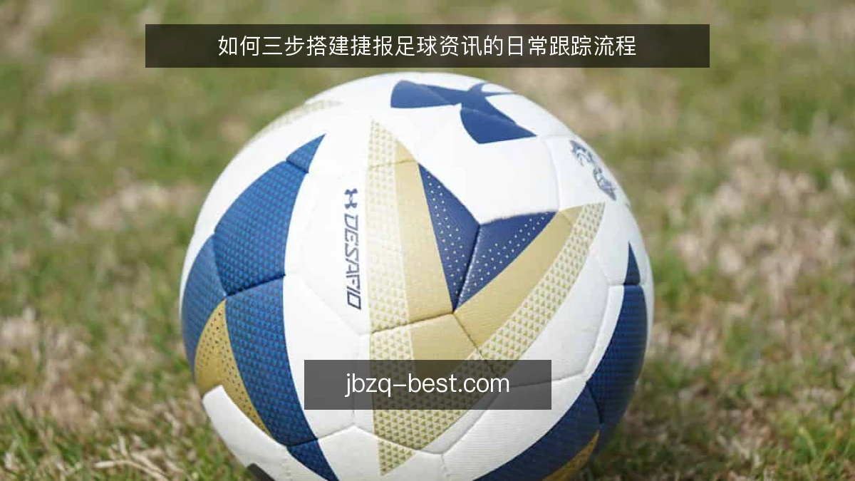 如何三步搭建捷报足球资讯的日常跟踪流程
