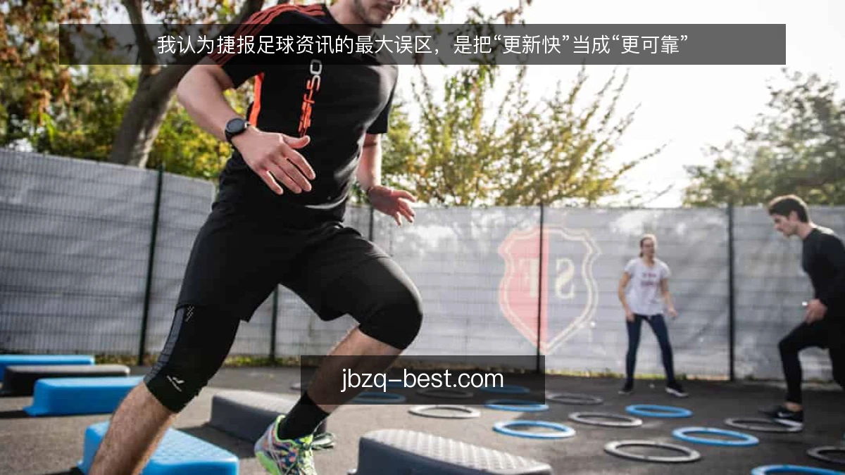 我认为捷报足球资讯的最大误区,是把“更新快”当成“更可靠”